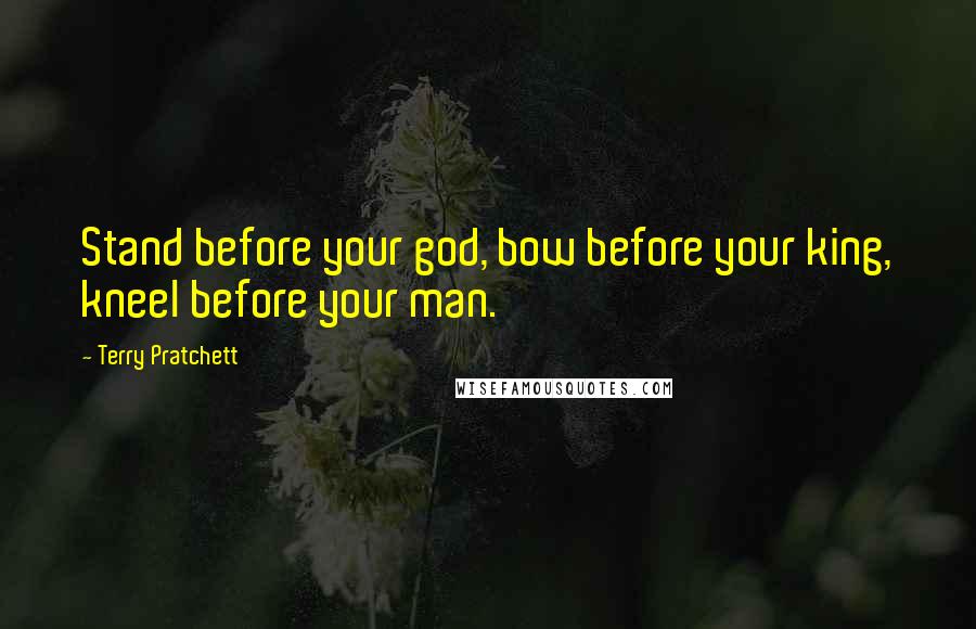 Terry Pratchett Quotes: Stand before your god, bow before your king, kneel before your man.