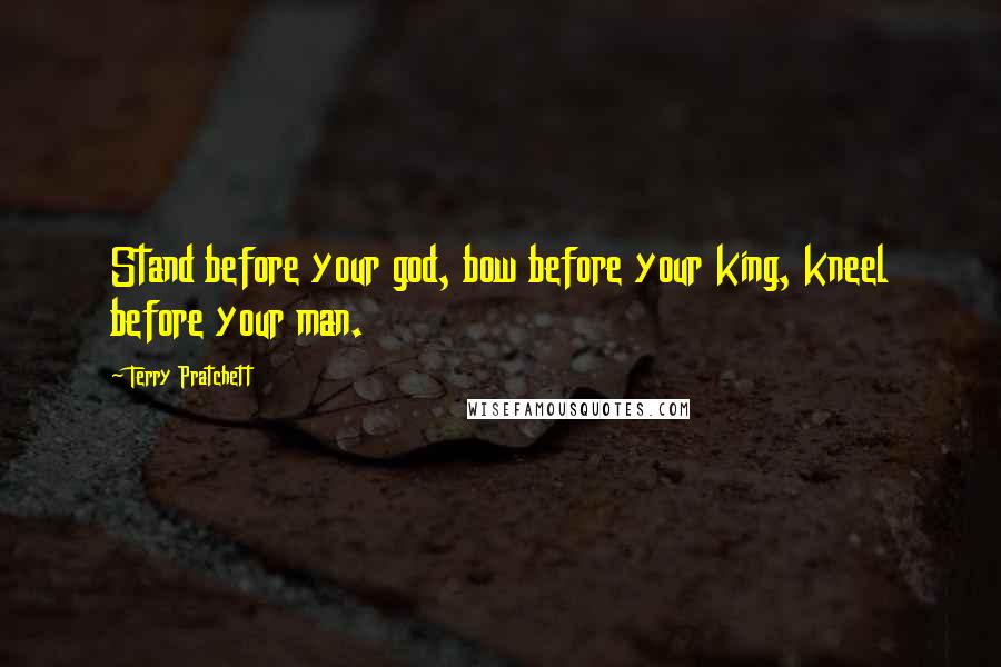 Terry Pratchett Quotes: Stand before your god, bow before your king, kneel before your man.