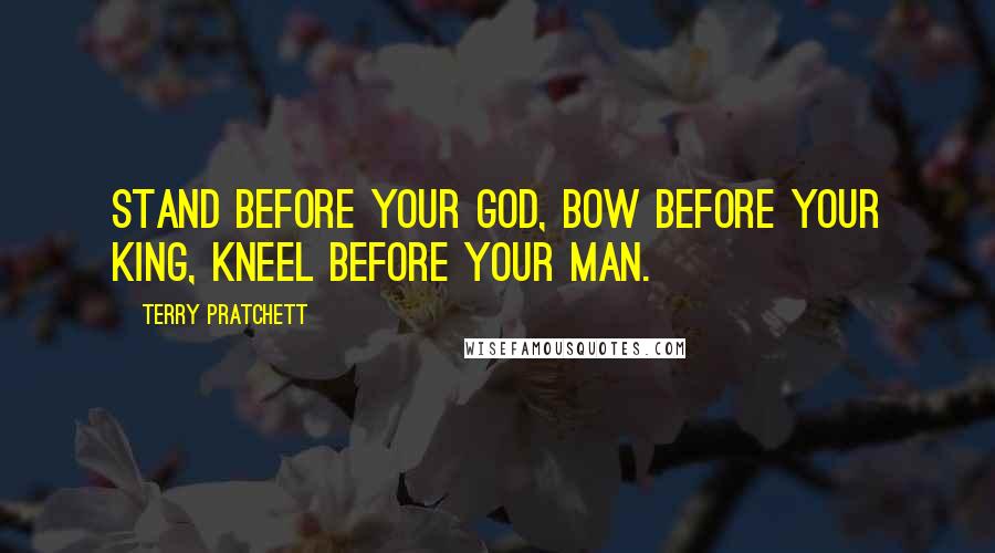 Terry Pratchett Quotes: Stand before your god, bow before your king, kneel before your man.