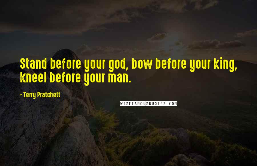 Terry Pratchett Quotes: Stand before your god, bow before your king, kneel before your man.