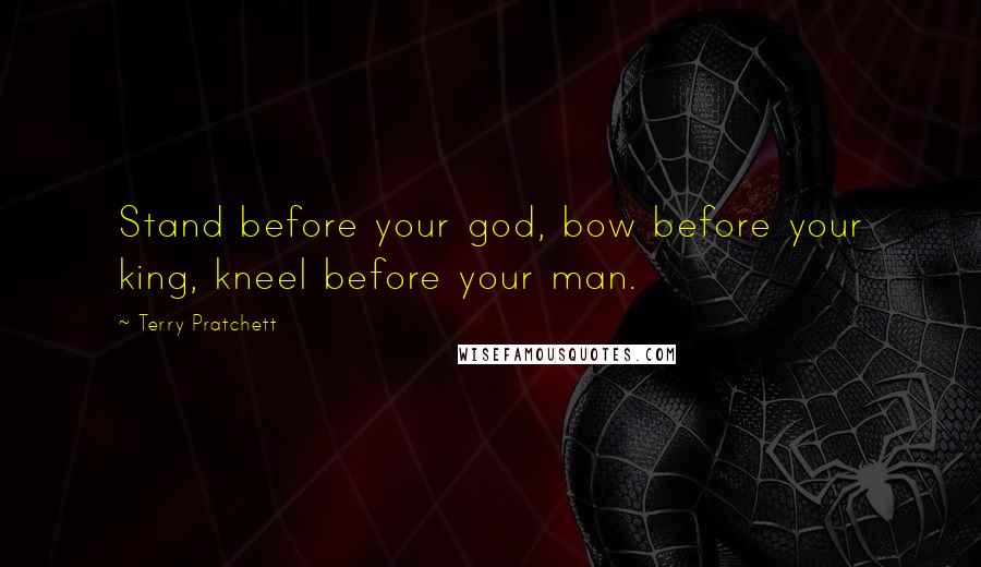 Terry Pratchett Quotes: Stand before your god, bow before your king, kneel before your man.