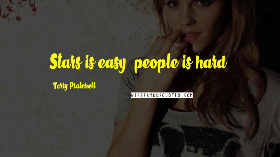 Terry Pratchett Quotes: Stars is easy, people is hard.