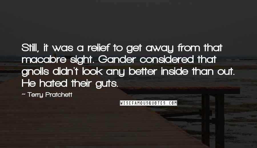 Terry Pratchett Quotes: Still, it was a relief to get away from that macabre sight. Gander considered that gnolls didn't look any better inside than out. He hated their guts.