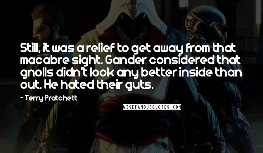 Terry Pratchett Quotes: Still, it was a relief to get away from that macabre sight. Gander considered that gnolls didn't look any better inside than out. He hated their guts.