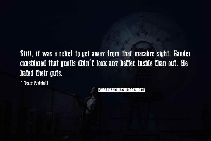 Terry Pratchett Quotes: Still, it was a relief to get away from that macabre sight. Gander considered that gnolls didn't look any better inside than out. He hated their guts.