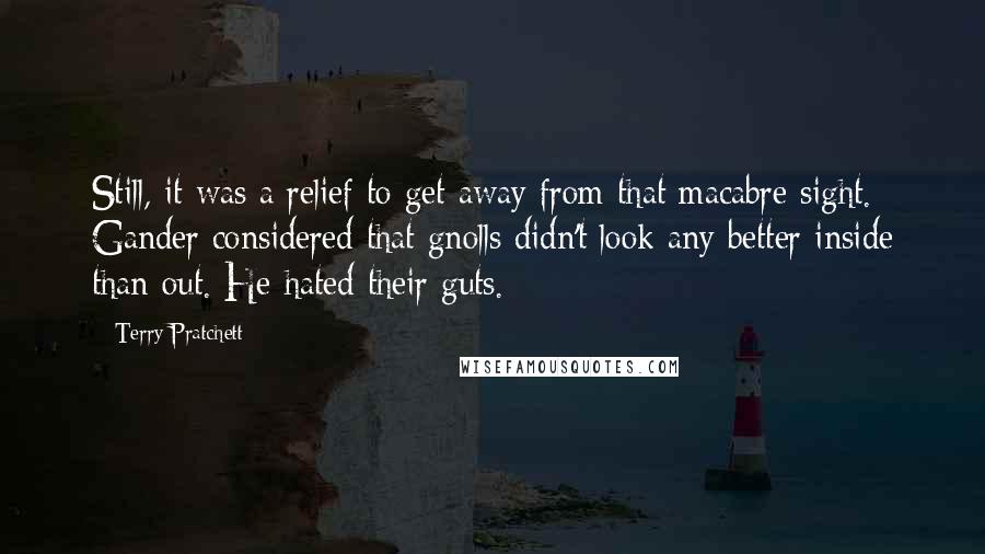 Terry Pratchett Quotes: Still, it was a relief to get away from that macabre sight. Gander considered that gnolls didn't look any better inside than out. He hated their guts.