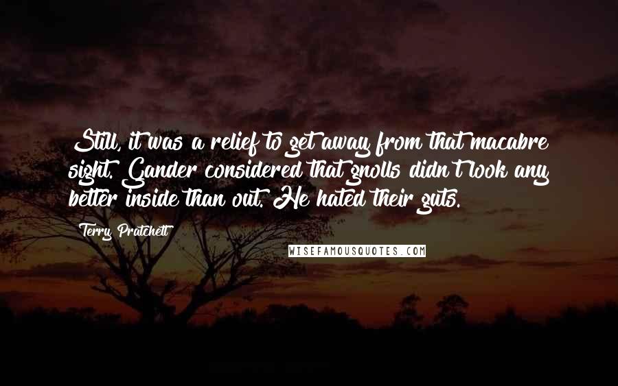 Terry Pratchett Quotes: Still, it was a relief to get away from that macabre sight. Gander considered that gnolls didn't look any better inside than out. He hated their guts.