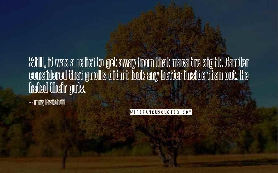 Terry Pratchett Quotes: Still, it was a relief to get away from that macabre sight. Gander considered that gnolls didn't look any better inside than out. He hated their guts.
