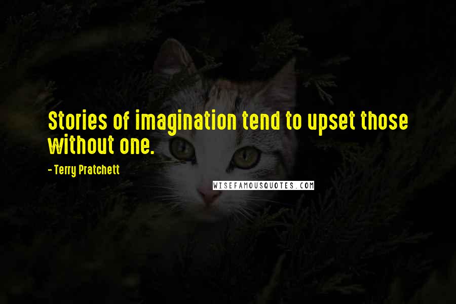 Terry Pratchett Quotes: Stories of imagination tend to upset those without one.