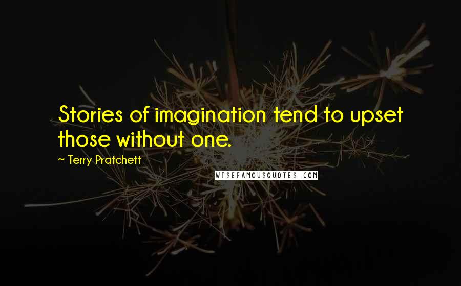 Terry Pratchett Quotes: Stories of imagination tend to upset those without one.