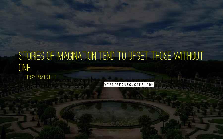 Terry Pratchett Quotes: Stories of imagination tend to upset those without one.