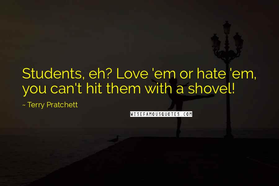 Terry Pratchett Quotes: Students, eh? Love 'em or hate 'em, you can't hit them with a shovel!