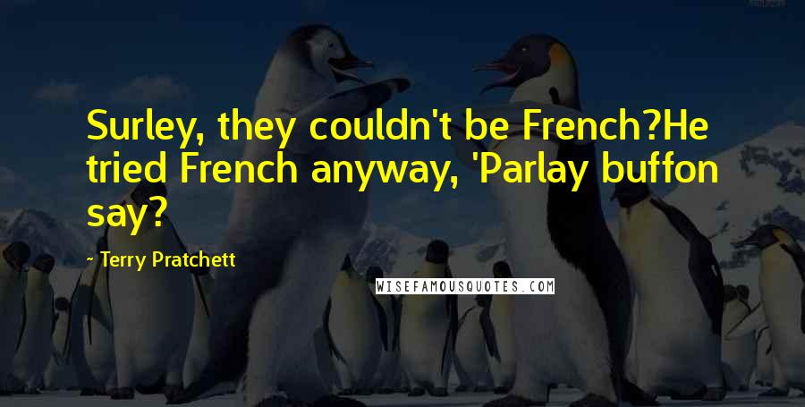 Terry Pratchett Quotes: Surley, they couldn't be French?He tried French anyway, 'Parlay buffon say?