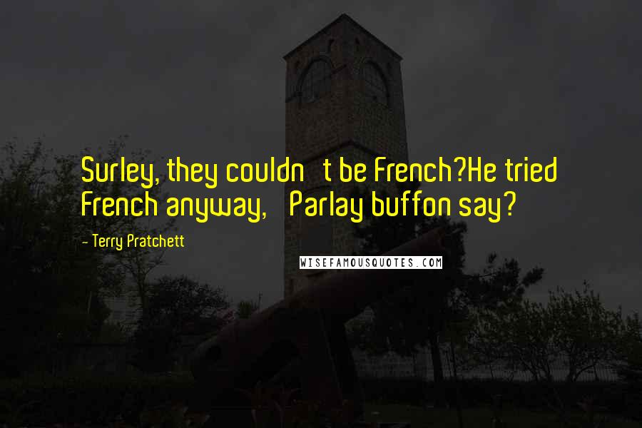 Terry Pratchett Quotes: Surley, they couldn't be French?He tried French anyway, 'Parlay buffon say?