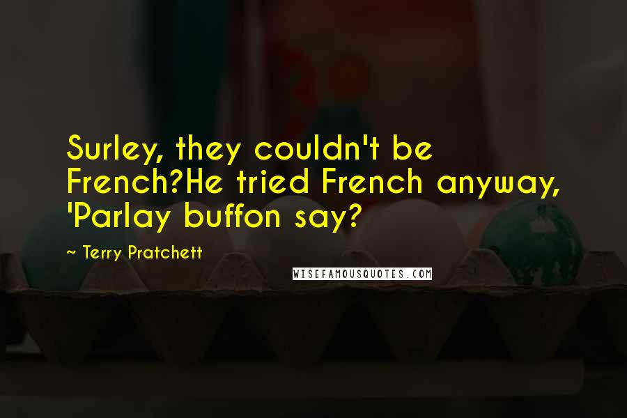 Terry Pratchett Quotes: Surley, they couldn't be French?He tried French anyway, 'Parlay buffon say?