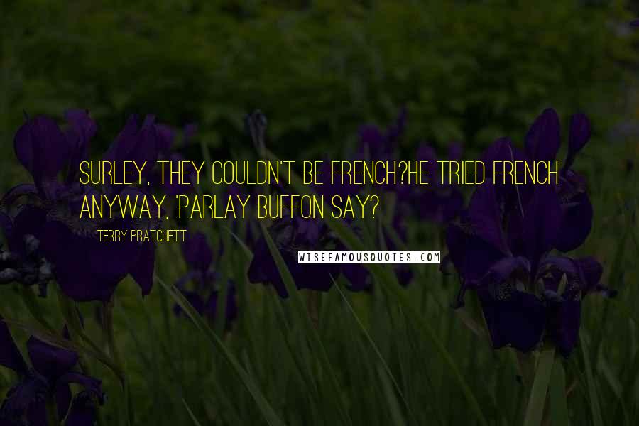 Terry Pratchett Quotes: Surley, they couldn't be French?He tried French anyway, 'Parlay buffon say?
