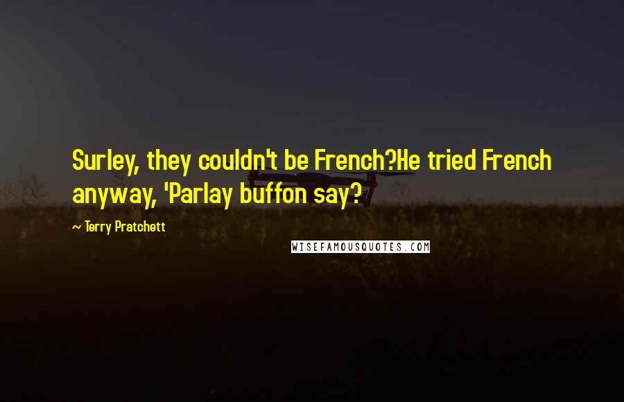 Terry Pratchett Quotes: Surley, they couldn't be French?He tried French anyway, 'Parlay buffon say?