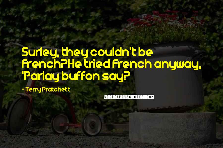Terry Pratchett Quotes: Surley, they couldn't be French?He tried French anyway, 'Parlay buffon say?