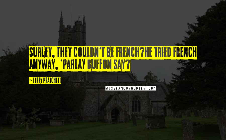 Terry Pratchett Quotes: Surley, they couldn't be French?He tried French anyway, 'Parlay buffon say?