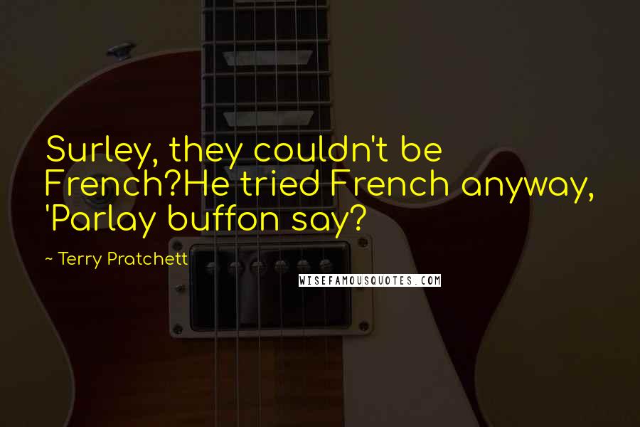 Terry Pratchett Quotes: Surley, they couldn't be French?He tried French anyway, 'Parlay buffon say?