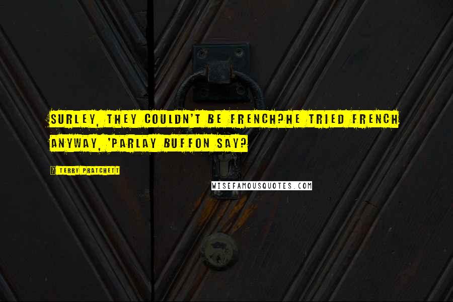 Terry Pratchett Quotes: Surley, they couldn't be French?He tried French anyway, 'Parlay buffon say?