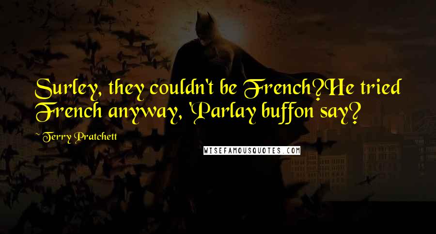 Terry Pratchett Quotes: Surley, they couldn't be French?He tried French anyway, 'Parlay buffon say?