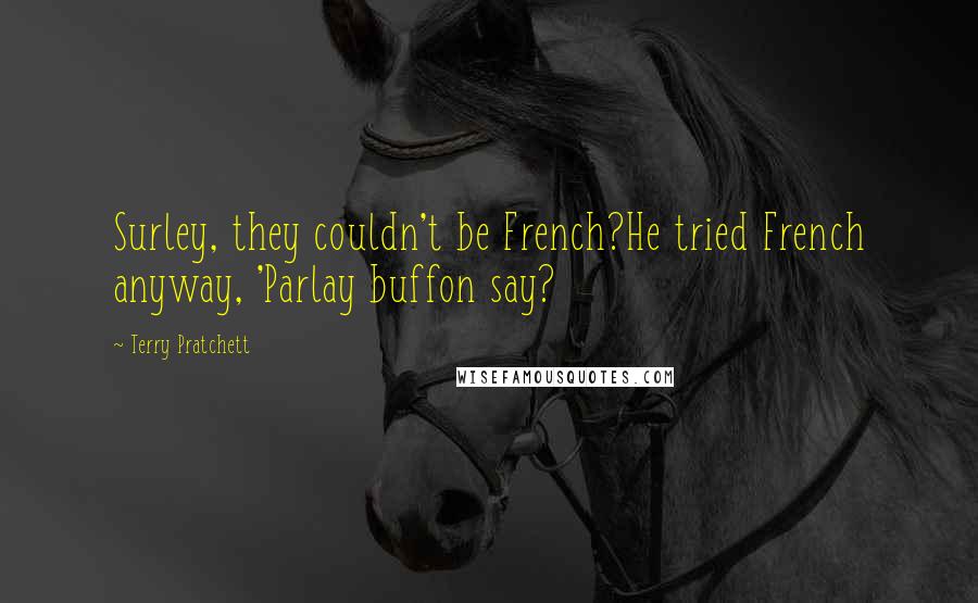 Terry Pratchett Quotes: Surley, they couldn't be French?He tried French anyway, 'Parlay buffon say?