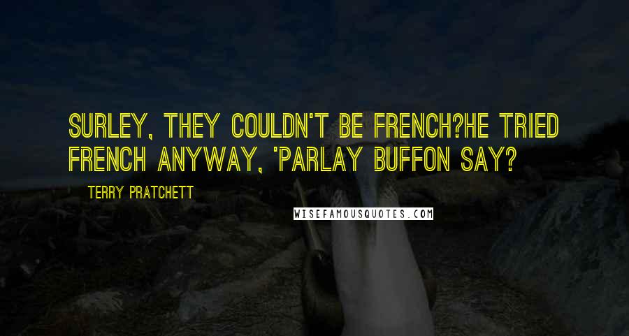 Terry Pratchett Quotes: Surley, they couldn't be French?He tried French anyway, 'Parlay buffon say?
