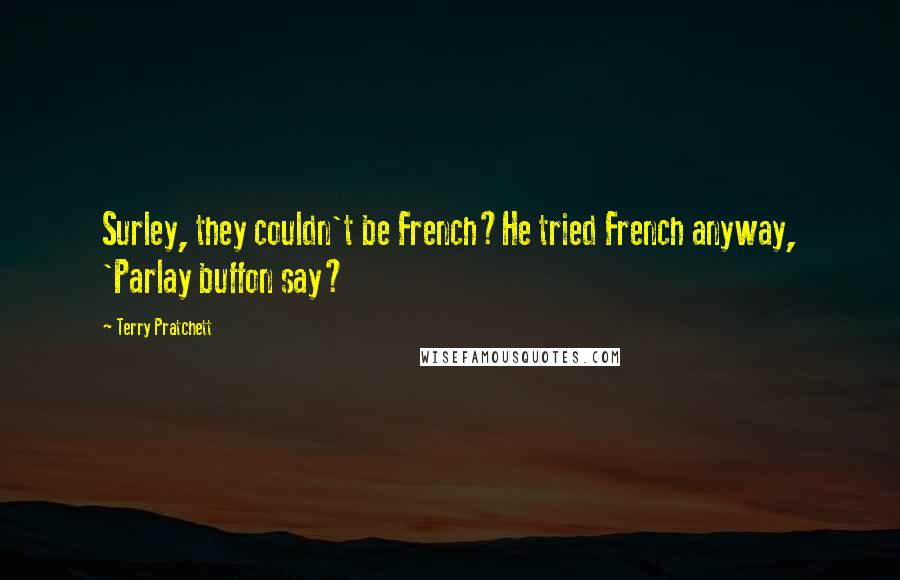 Terry Pratchett Quotes: Surley, they couldn't be French?He tried French anyway, 'Parlay buffon say?