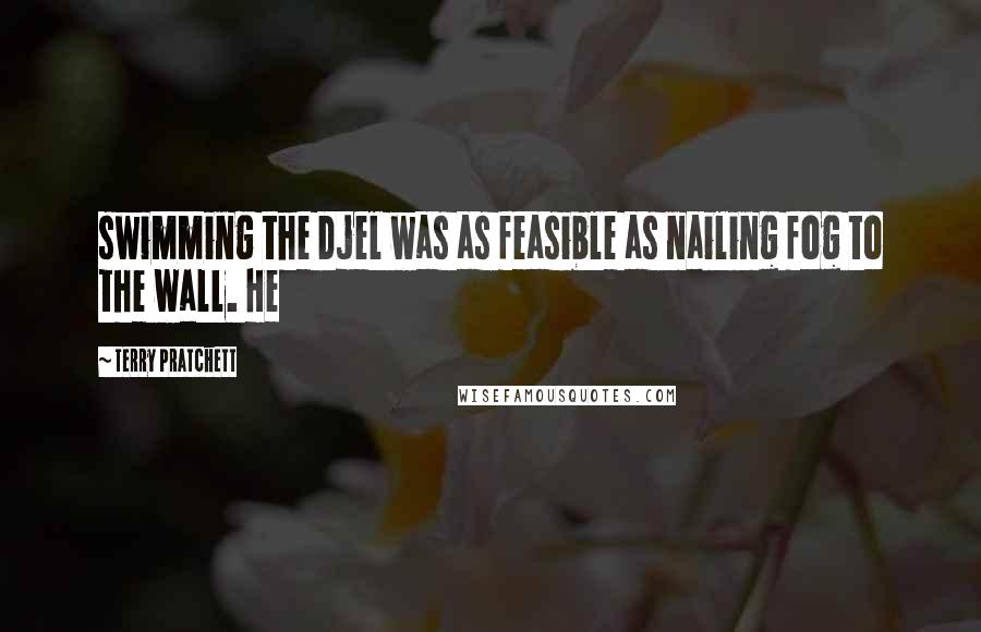 Terry Pratchett Quotes: swimming the Djel was as feasible as nailing fog to the wall. He