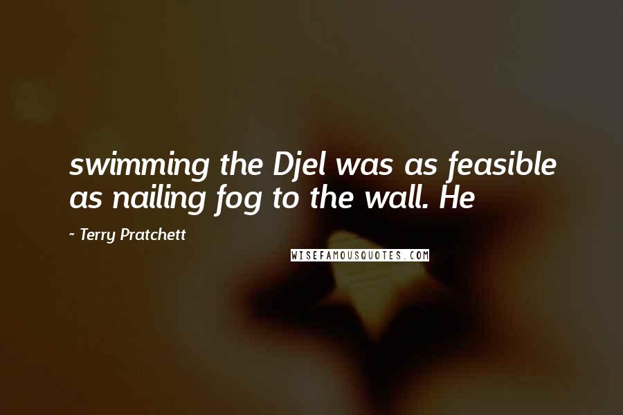 Terry Pratchett Quotes: swimming the Djel was as feasible as nailing fog to the wall. He