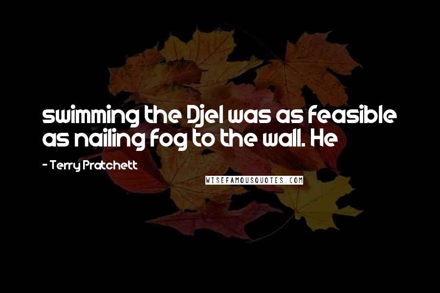 Terry Pratchett Quotes: swimming the Djel was as feasible as nailing fog to the wall. He