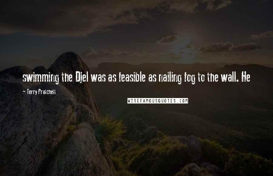 Terry Pratchett Quotes: swimming the Djel was as feasible as nailing fog to the wall. He