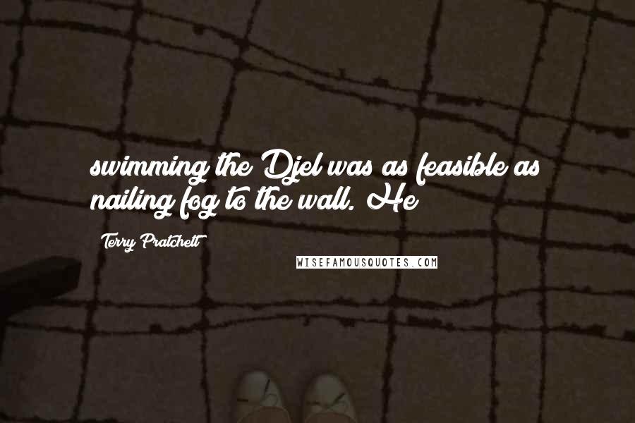 Terry Pratchett Quotes: swimming the Djel was as feasible as nailing fog to the wall. He