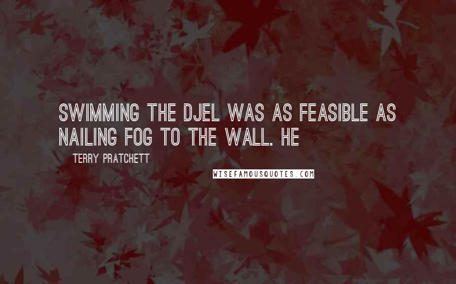 Terry Pratchett Quotes: swimming the Djel was as feasible as nailing fog to the wall. He