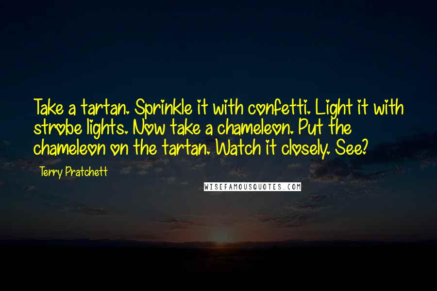 Terry Pratchett Quotes: Take a tartan. Sprinkle it with confetti. Light it with strobe lights. Now take a chameleon. Put the chameleon on the tartan. Watch it closely. See?
