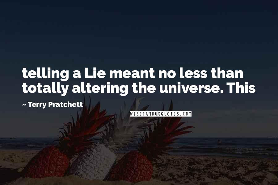 Terry Pratchett Quotes: telling a Lie meant no less than totally altering the universe. This