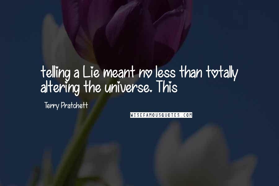 Terry Pratchett Quotes: telling a Lie meant no less than totally altering the universe. This