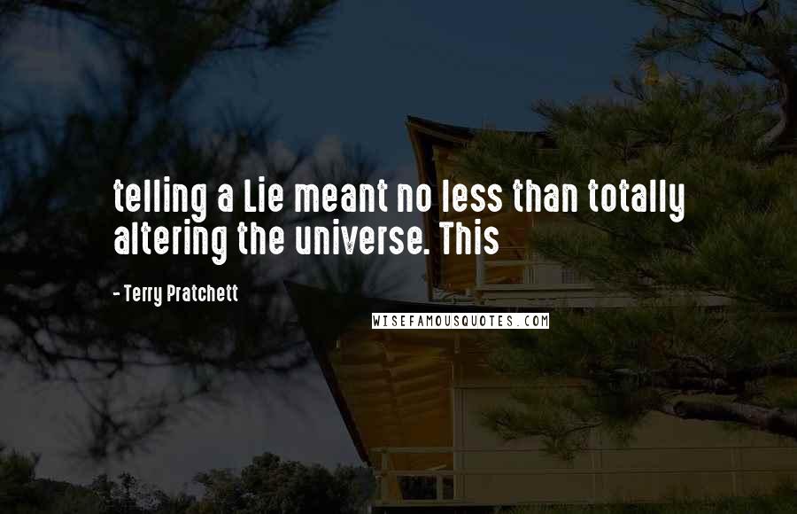 Terry Pratchett Quotes: telling a Lie meant no less than totally altering the universe. This