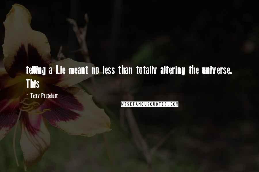 Terry Pratchett Quotes: telling a Lie meant no less than totally altering the universe. This