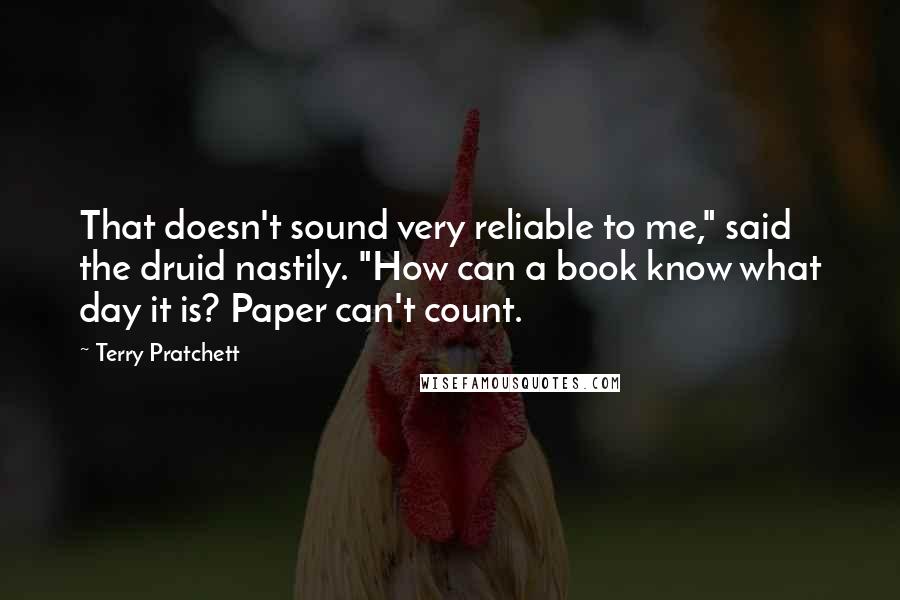 Terry Pratchett Quotes: That doesn't sound very reliable to me," said the druid nastily. "How can a book know what day it is? Paper can't count.