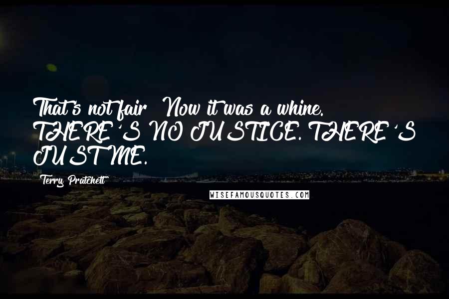 Terry Pratchett Quotes: That's not fair! Now it was a whine. THERE'S NO JUSTICE. THERE'S JUST ME.