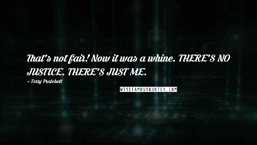 Terry Pratchett Quotes: That's not fair! Now it was a whine. THERE'S NO JUSTICE. THERE'S JUST ME.