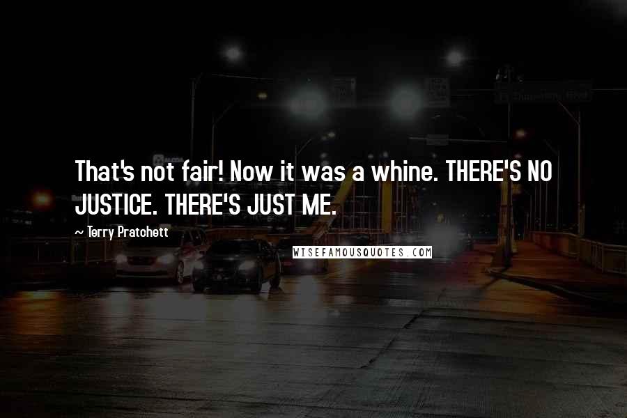 Terry Pratchett Quotes: That's not fair! Now it was a whine. THERE'S NO JUSTICE. THERE'S JUST ME.