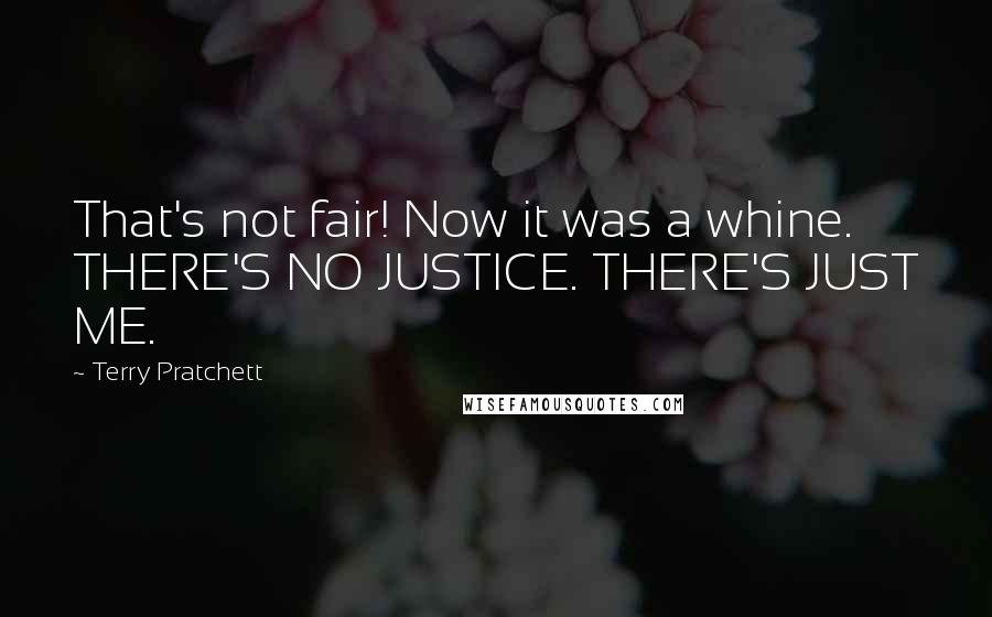 Terry Pratchett Quotes: That's not fair! Now it was a whine. THERE'S NO JUSTICE. THERE'S JUST ME.