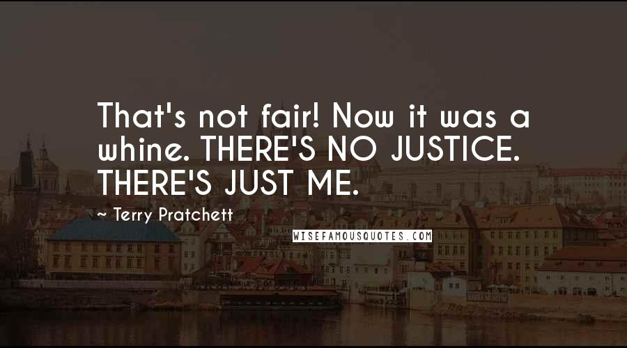Terry Pratchett Quotes: That's not fair! Now it was a whine. THERE'S NO JUSTICE. THERE'S JUST ME.