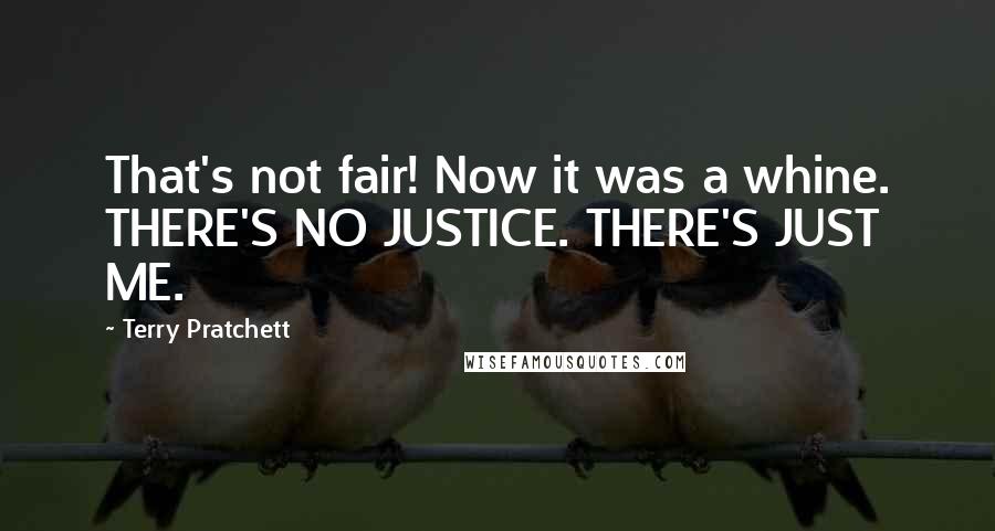 Terry Pratchett Quotes: That's not fair! Now it was a whine. THERE'S NO JUSTICE. THERE'S JUST ME.