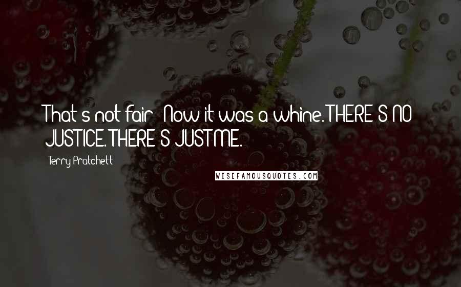 Terry Pratchett Quotes: That's not fair! Now it was a whine. THERE'S NO JUSTICE. THERE'S JUST ME.