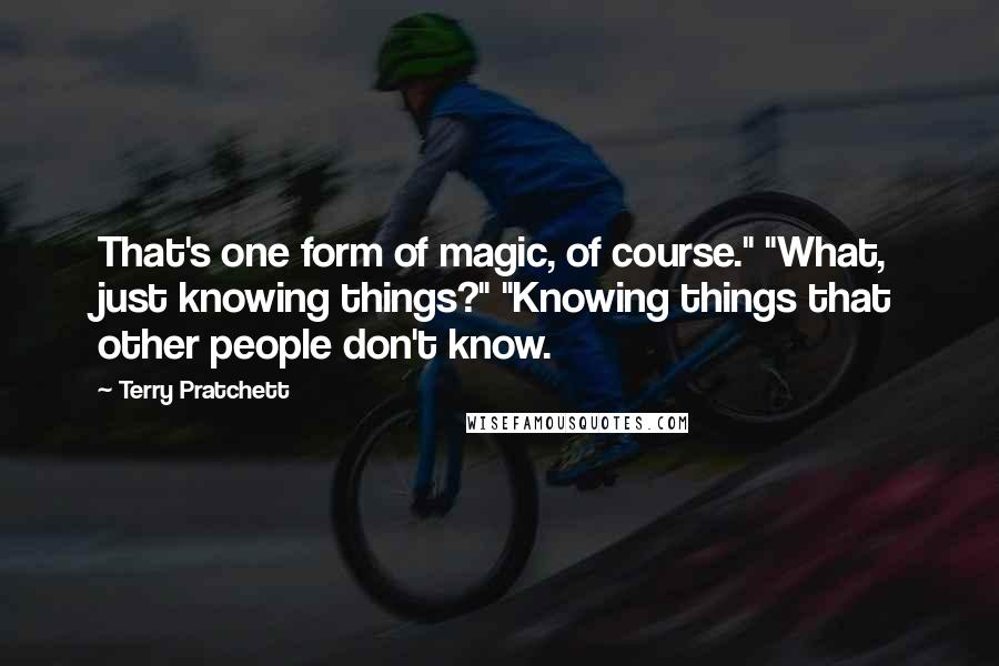 Terry Pratchett Quotes: That's one form of magic, of course." "What, just knowing things?" "Knowing things that other people don't know.