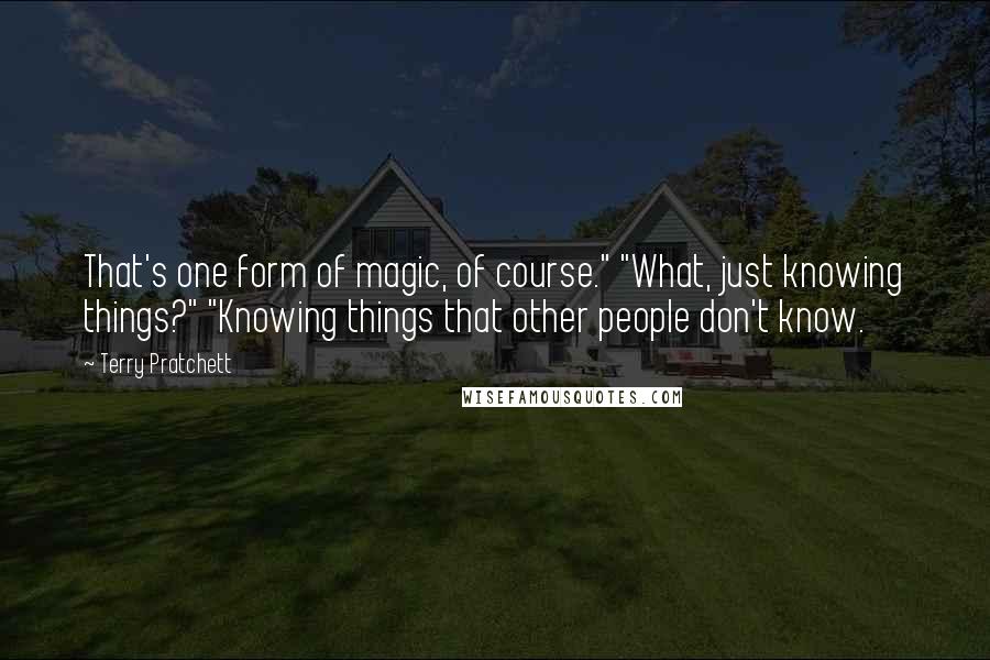 Terry Pratchett Quotes: That's one form of magic, of course." "What, just knowing things?" "Knowing things that other people don't know.